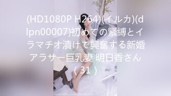 (HD1080P H264)(イルカ)(dlpn00007)初めての緊縛とイラマチオ漬けで興奮する新婚アラサー巨乳妻 明日香さん（31）