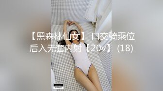 【黑森林仙女】 口交骑乘位后入无套内射【20v】 (18)