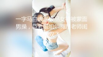 一字马白虎逼极品女神被蒙面男操，巨乳姐姐叫舞蹈老师闺蜜双飞