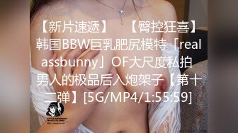 【新片速遞】 ✨【臀控狂喜】韩国BBW巨乳肥尻模特「realassbunny」OF大尺度私拍 男人的极品后入炮架子【第十二弹】[5G/MP4/1:55:59]