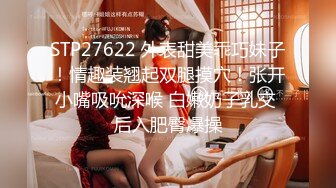 STP27622 外表甜美乖巧妹子！情趣装翘起双腿摸穴！张开小嘴吸吮深喉 白嫩奶子乳交 后入肥臀爆操