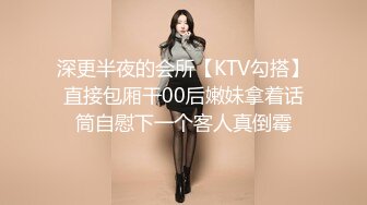 深更半夜的会所【KTV勾搭】直接包厢干00后嫩妹拿着话筒自慰下一个客人真倒霉