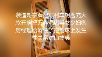 装逼哥拿着把宾利车钥匙充大款开房把万鑫酒店美女少妇客房经理给唬住了拖到床上发生性关系对白搞笑