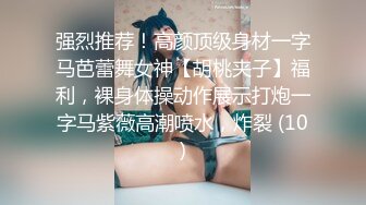 强烈推荐！高颜顶级身材一字马芭蕾舞女神【胡桃夹子】福利，裸身体操动作展示打炮一字马紫薇高潮喷水，炸裂 (10)