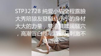 STP32728 純愛小貓全程露臉大秀陪狼友發騷，小小的身材大大的力量，雙道具蹂躏騷穴，高潮冒白漿，精彩又刺激不要錯過