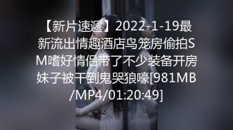 【新片速遞】2022-1-19最新流出情趣酒店鸟笼房偷拍SM嗜好情侣带了不少装备开房妹子被干到鬼哭狼嚎[981MB/MP4/01:20:49]