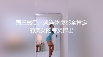 国王感受。就连体臭都全肯定的美女的夸奖榨出