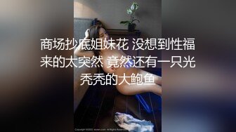 商场抄底姐妹花 没想到性福来的太突然 竟然还有一只光秃秃的大鲍鱼