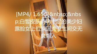 [MP4/ 1.65G]&nbsp;&nbsp;白皙皮肤韵味十足的美少妇露脸女上位操逼秀卫生间交无套后入