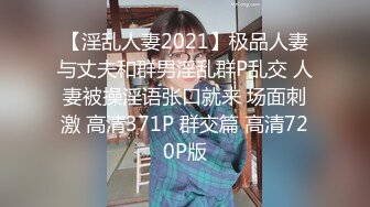 【淫乱人妻2021】极品人妻与丈夫和群男淫乱群P乱交 人妻被操淫语张口就来 场面刺激 高清371P 群交篇 高清720P版