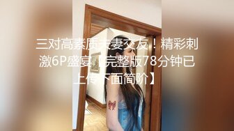 三对高素质夫妻交友！精彩刺激6P盛宴【完整版78分钟已上传下面简阶】