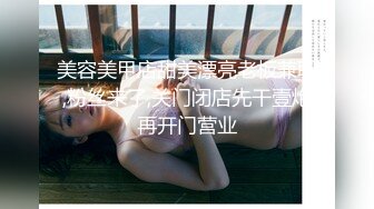 美容美甲店甜美漂亮老板兼职,粉丝来了,关门闭店先干壹炮再开门营业