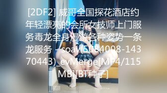 [2DF2] 威哥全国探花酒店约年轻漂亮的会所女技师上门服务毒龙全身漫游各种姿势一条龙服务 - soav(5084008-14370443)_evMerge[MP4/115MB][BT种子]