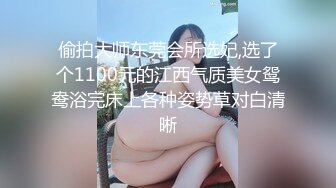 偷拍大师东莞会所选妃,选了个1100元的江西气质美女鸳鸯浴完床上各种姿势草对白清晰