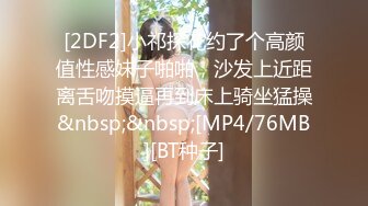 [2DF2]小祁探花约了个高颜值性感妹子啪啪，沙发上近距离舌吻摸逼再到床上骑坐猛操&nbsp;&nbsp;[MP4/76MB][BT种子]