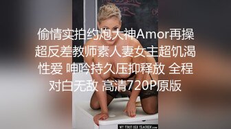 偷情实拍约炮大神Amor再操超反差教师素人妻女主超饥渴性爱 呻吟持久压抑释放 全程对白无敌 高清720P原版