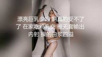 漂亮巨乳少妇 啊真的受不了了 在家吃鸡乳交 被无套输出 内射 操的白浆四溢