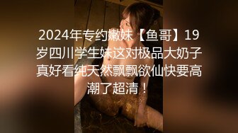 2024年专约嫩妹【鱼哥】19岁四川学生妹这对极品大奶子真好看纯天然飘飘欲仙快要高潮了超清！