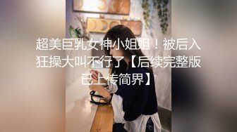 超美巨乳女神小姐姐！被后入狂操大叫不行了【后续完整版已上传简界】