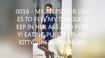 0016 - MY STEPSISTER LOVES TO FEEL MY TONGUE DEEP IN HER ASS AND PUSSY! EATING PUSSY! - PLAYSKITTY (ph630e7faf86c66)