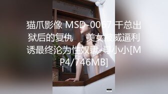 猫爪影像 MSD-0067 千总出狱后的复仇❤️美女被威逼利诱最终沦为性奴隶-寻小小[MP4/746MB]