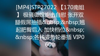 [MP4]STP27022 【170南姐】 极骚御姐炮击自慰 张开双腿假屌抽插&nbsp;&nbsp;翘起肥臀后入 加快档位&nbsp;&nbsp;各种姿势轮番插 VIP0600