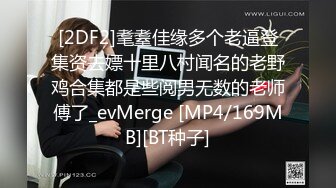 [2DF2]耄耋佳缘多个老逼登集资去嫖十里八村闻名的老野鸡合集都是些阅男无数的老师傅了_evMerge [MP4/169MB][BT种子]