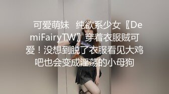 ✿可爱萌妹✿纯欲系少女〖DemiFairyTW〗穿着衣服贼可爱！没想到脱了衣服看见大鸡吧也会变成淫荡的小母狗