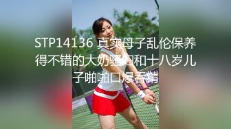 STP14136 真实母子乱伦保养得不错的大奶骚妇和十八岁儿子啪啪口爆吞精