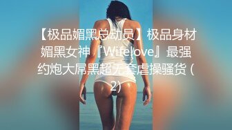 【极品媚黑总动员】极品身材媚黑女神『Wifelove』最强约炮大屌黑超无套虐操骚货 (2)