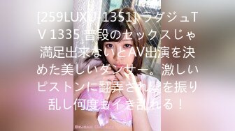 [259LUXU-1351] ラグジュTV 1335 普段のセックスじゃ満足出来ないとAV出演を決めた美しいダンサー。激しいピストンに翻弄され髪を振り乱し何度もイき乱れる！