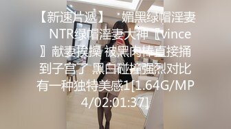 【新速片遞】 ♈媚黑绿帽淫妻♈NTR绿帽淫妻大神〖vince〗献妻挨操 被黑肉棒直接捅到子宫了 黑白碰撞强烈对比有一种独特美感1[1.64G/MP4/02:01:37]