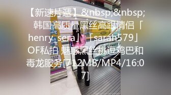 【新速片遞】&nbsp;&nbsp;✨韩国高质量黑丝高跟情侣「henry_sera」「sarah579」OF私拍 魅惑黑丝挑逗鸡巴和毒龙服务[712MB/MP4/16:07]