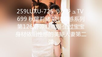 259LUXU-725 ラグジュTV 699 秋葉莉緒 较佳观感系列第126期·凉鞋高跟·生过宝宝身材依旧性感的美腿人妻第二弹