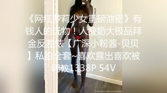 《网红萝莉少女重磅泄密》有钱人的玩物！人瘦奶大极品拜金反差婊【广深小粉酱-贝贝】私拍全套~喜欢露出喜欢被调教1338P 54V