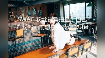 SWAG 粉丝视角拍摄，自己在粉粉面前慰慰到高潮 Cutelala