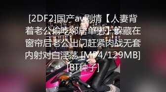 [2DF2]国产av剧情【人妻背着老公偷吃邻居单男】躲藏在窗帘后老公出门赶紧肉战无套内射对白淫荡 [MP4/129MB][BT种子]