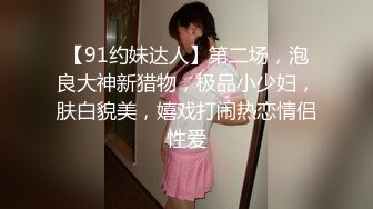 【91约妹达人】第二场，泡良大神新猎物，极品小少妇，肤白貌美，嬉戏打闹热恋情侣性爱