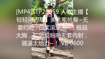 [MP4]STP28659 人气主播【轻轻河边草】美乳蜜桃臀~无套约啪~白浆滚滚流~！极品大胸，和男友啪啪无套内射，骚逼太给力~！ VIP0600