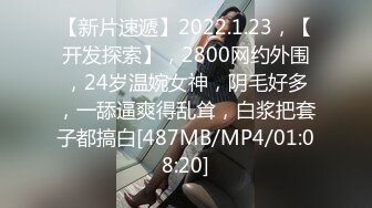 【新片速遞】2022.1.23，【开发探索】，2800网约外围，24岁温婉女神，阴毛好多，一舔逼爽得乱耸，白浆把套子都搞白[487MB/MP4/01:08:20]