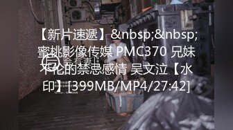 【新片速遞】&nbsp;&nbsp;蜜桃影像传媒 PMC370 兄妹不伦的禁忌感情 吴文泣【水印】[399MB/MP4/27:42]