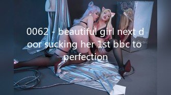 0062 - beautiful girl next door sucking her 1st bbc to perfection