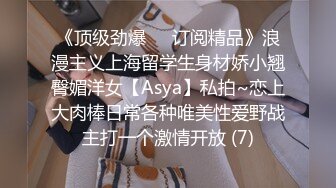 《顶级劲爆☀️订阅精品》浪漫主义上海留学生身材娇小翘臀媚洋女【Asya】私拍~恋上大肉棒日常各种唯美性爱野战主打一个激情开放 (7)