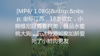 [MP4/ 1.08G]&nbsp;&nbsp; 坐标江苏，18岁欲女，小熊维尼呀青春貌美，极品水蜜桃大胸，沉迷性爱如痴如醉爱死了小鲜肉男友