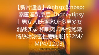 【新片速遞】&nbsp;&nbsp;✨泰国淫趴皇后「honeytipsy」男女人妖通吃OF多男多女混战实录 和肌肉帅哥约炮激情热吻浓密性爱啪啪[532M/MP4/12:03]