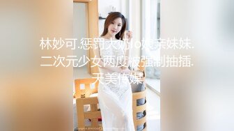 林妙可.惩罚大奶lo娘亲妹妹.二次元少女两度被强制抽插.天美传媒