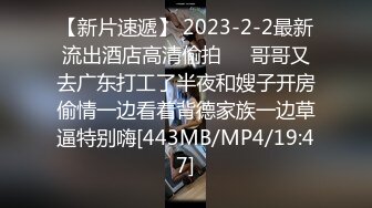 【新片速遞】 2023-2-2最新流出酒店高清偷拍❤️哥哥又去广东打工了半夜和嫂子开房偷情一边看着背德家族一边草逼特别嗨[443MB/MP4/19:47]