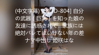 (中文字幕) [EBOD-804] 自分の武器（巨乳）を知った娘の友達に誘惑されて…家族には絶対バレてはいけない年の差ナマ中出し 姫咲はな