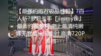 【最强约炮??极品性爱】?百人斩?萝莉杀手『jimmybi』最新约啪萝莉 史上最清纯嫩妹无套后坐胸颜射 高清720P原档