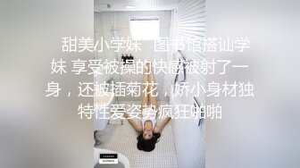 ✿甜美小学妹✿图书馆搭讪学妹 享受被操的快感被射了一身，还被插菊花，娇小身材独特性爱姿势疯狂啪啪